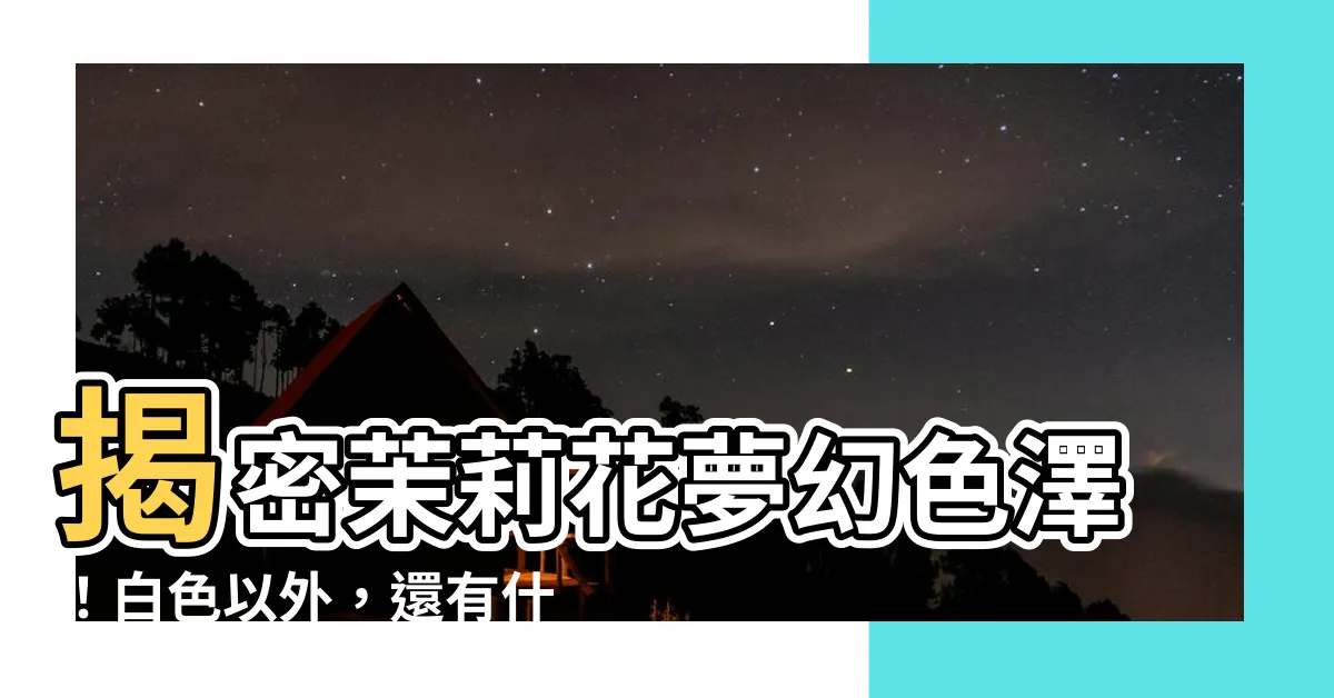 【茉莉花 顏色】揭密茉莉花夢幻色澤！白色以外，還有什麼驚艷顏色？