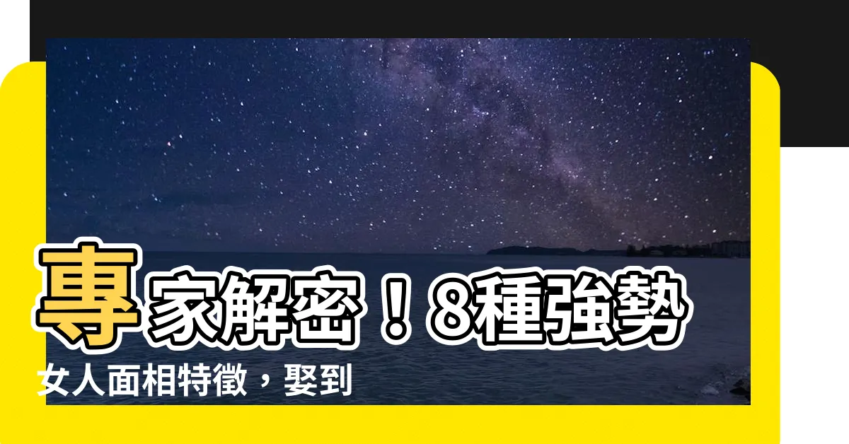 【強勢女人面相】專家解密！8種強勢女人面相特徵，娶到小心被吃死死！