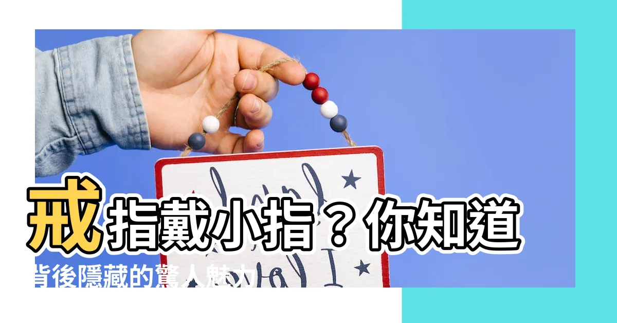 【戒指戴小指的意思】戒指戴小指？你知道背後隱藏的驚人魅力嗎？
