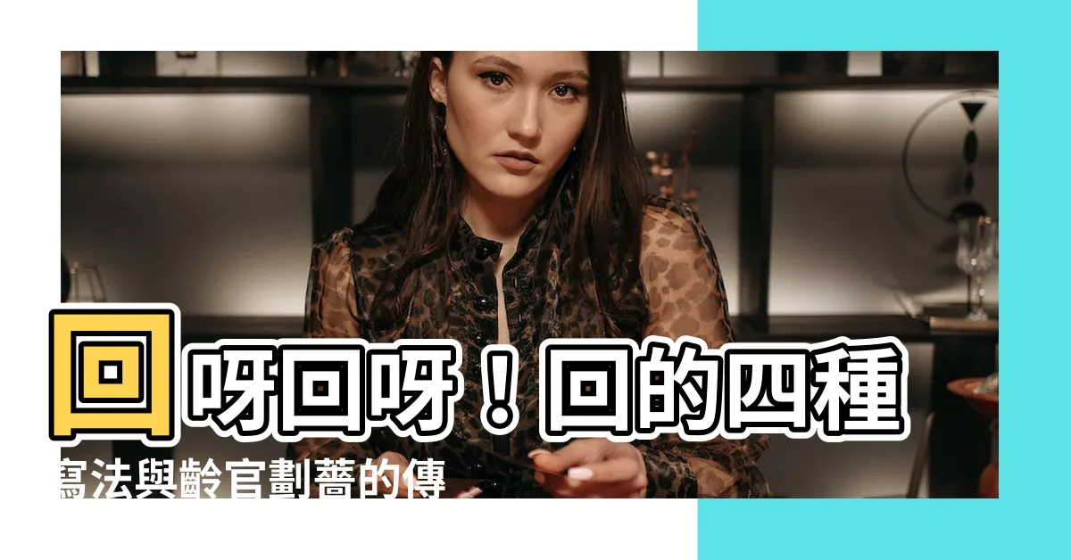 【回 字】回呀回呀！回的四種寫法與齡官劃薔的傳奇故事