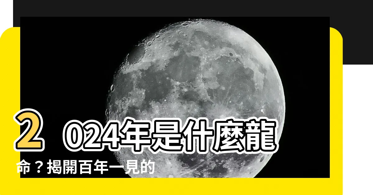 【2024年什麼命】2024年是什麼龍命？揭開百年一見的五行龍運勢