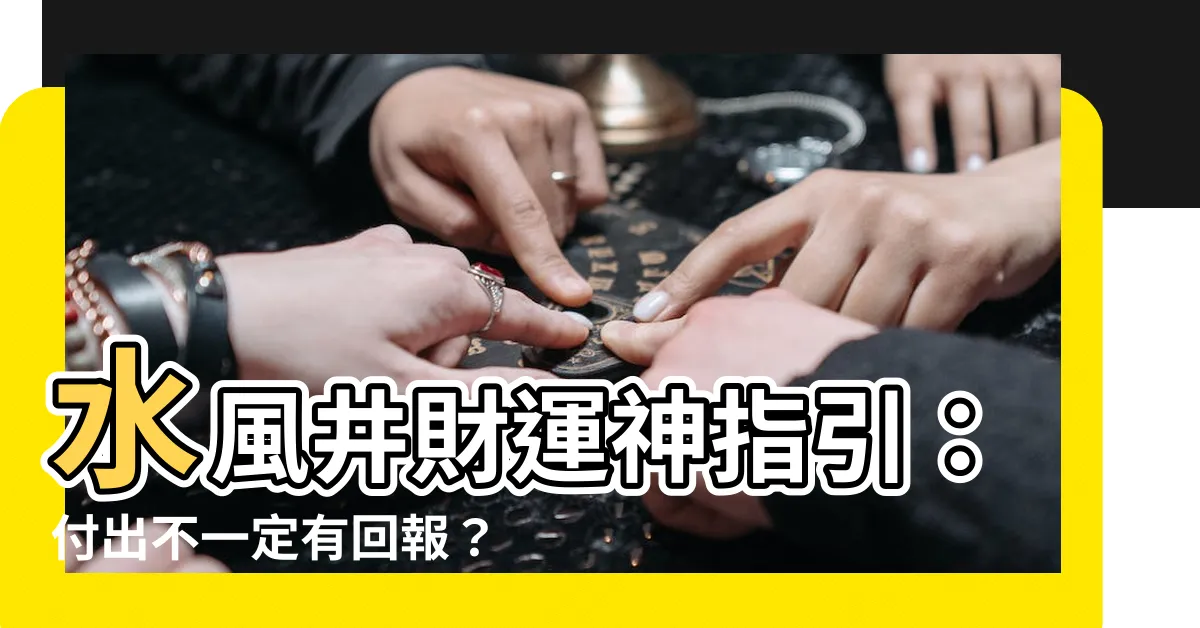 【水風井財運】水風井財運神指引：付出不一定有回報？