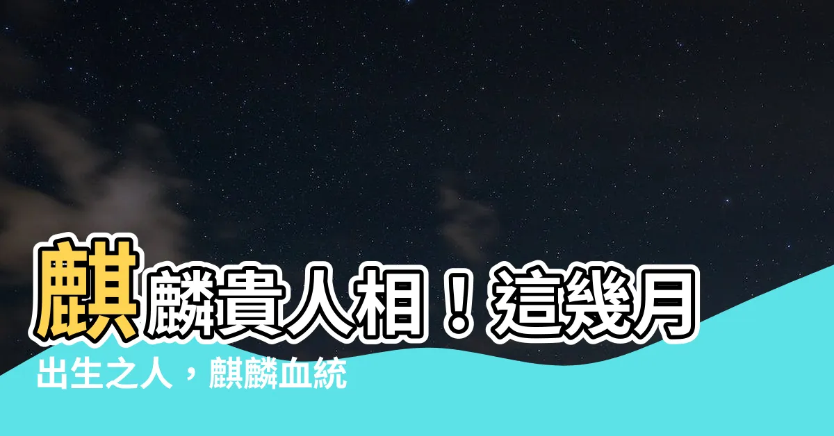 【命格 麒麟】麒麟貴人相！這幾月出生之人，麒麟血統，非富即貴