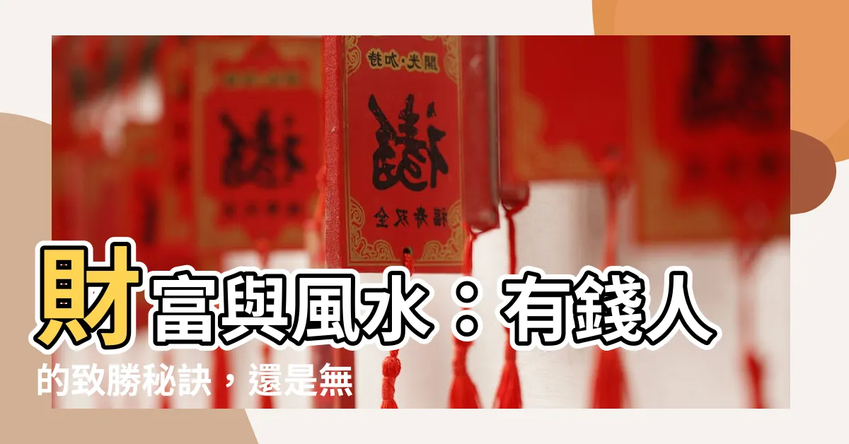 【相信風水嗎】財富與風水：有錢人的致勝秘訣，還是無稽之談？