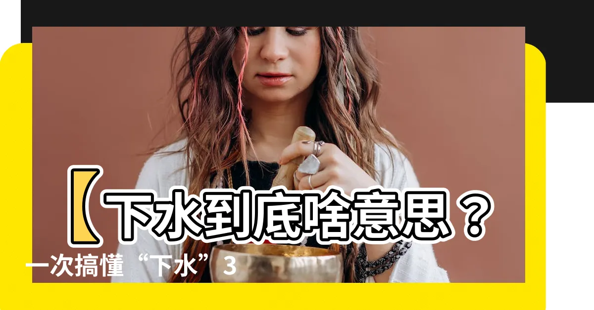 【下水意思】【下水到底啥意思？一次搞懂“下水”3種用法！】