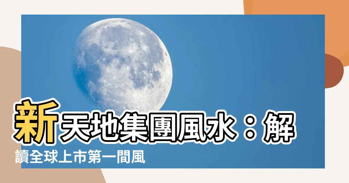 【新天地集團風水】新天地集團風水：解讀全球上市第一間風水公司的經營秘訣
