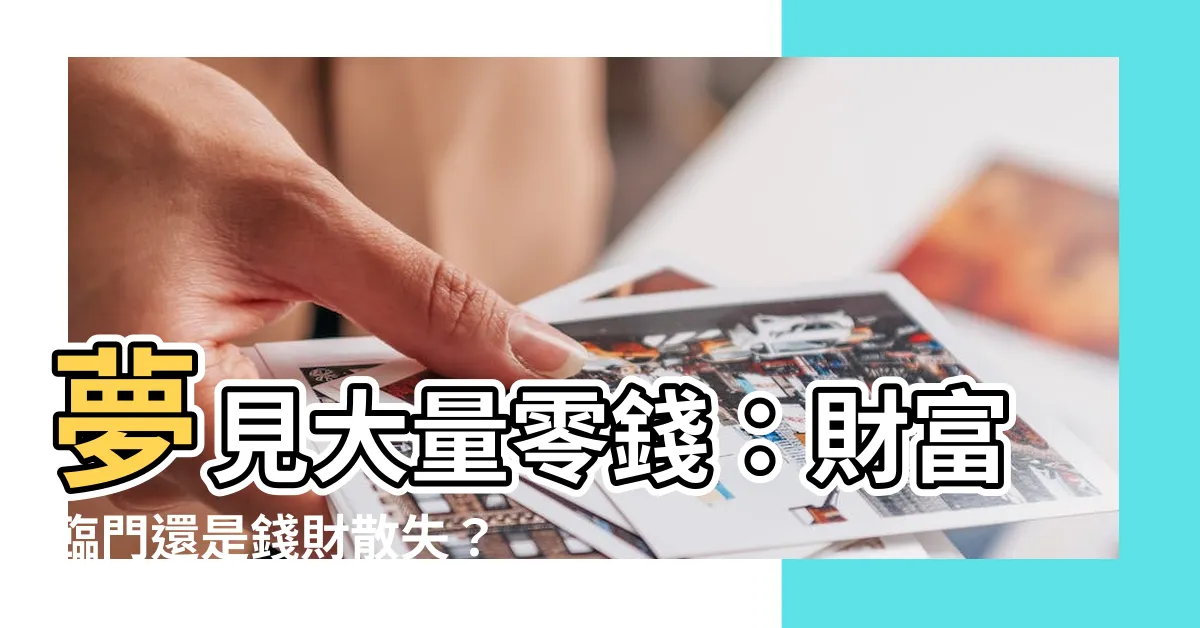 【夢見很多零錢】夢見大量零錢：財富臨門還是錢財散失？