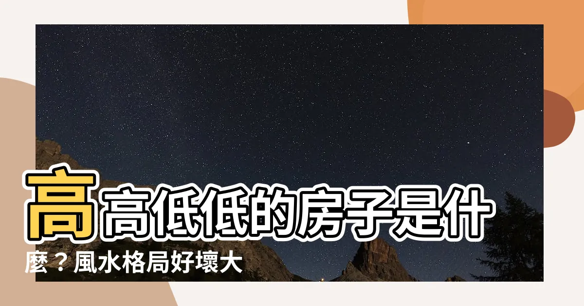 【高高低低的房子是什麼】高高低低的房子是什麼？風水格局好壞大解析