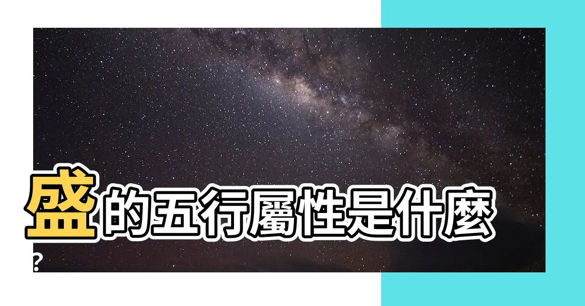 【盛的五行】盛的五行屬性是什麼？