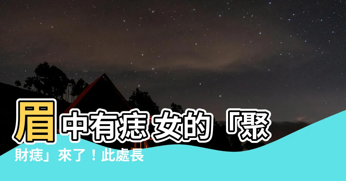 【眉中有痣 女】眉中有痣 女的「聚財痣」來了！此處長痣非富即貴！
