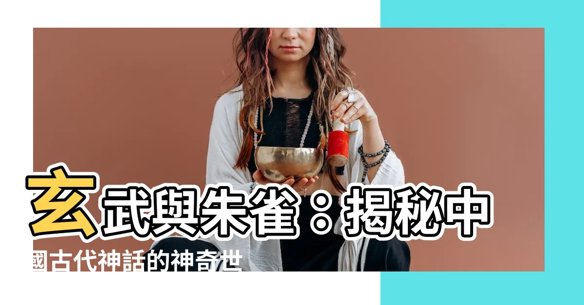 【朱雀 玄武】玄武與朱雀：揭秘中國古代神話的神奇世界