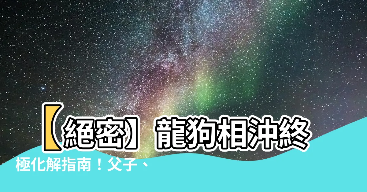 【龍狗相沖化解】【絕密】龍狗相沖終極化解指南！父子、夫妻都適用！