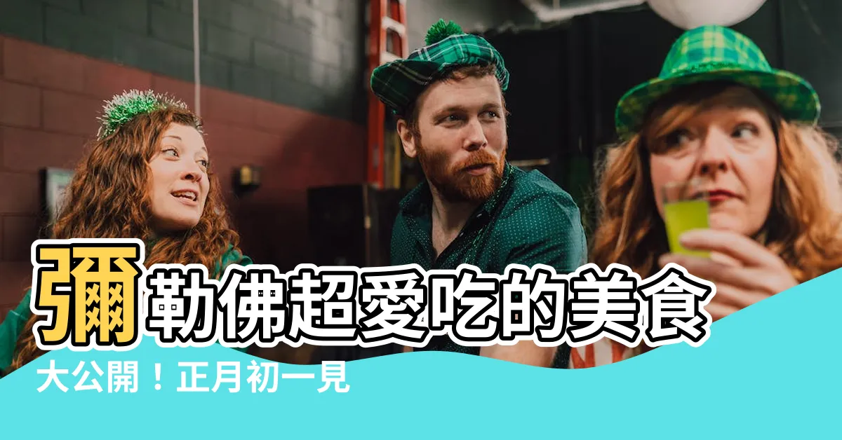 【彌勒佛喜歡吃什麼】彌勒佛超愛吃的美食大公開！正月初一見佛吃美食好運旺旺來