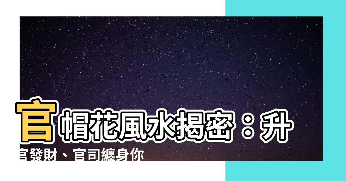 【官帽花風水】官帽花風水揭密：升官發財、官司纏身你該知道！