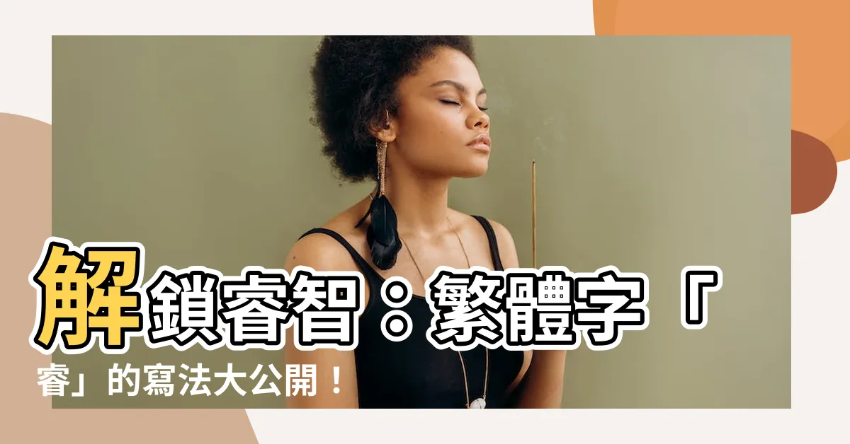 【睿 繁體字】解鎖睿智：繁體字「睿」的寫法大公開！