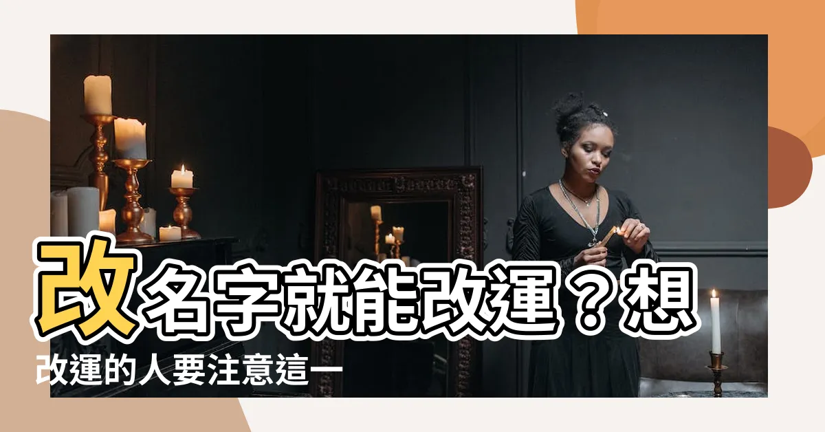 【改名字可以改運嗎】改名字就能改運？想改運的人要注意這一點