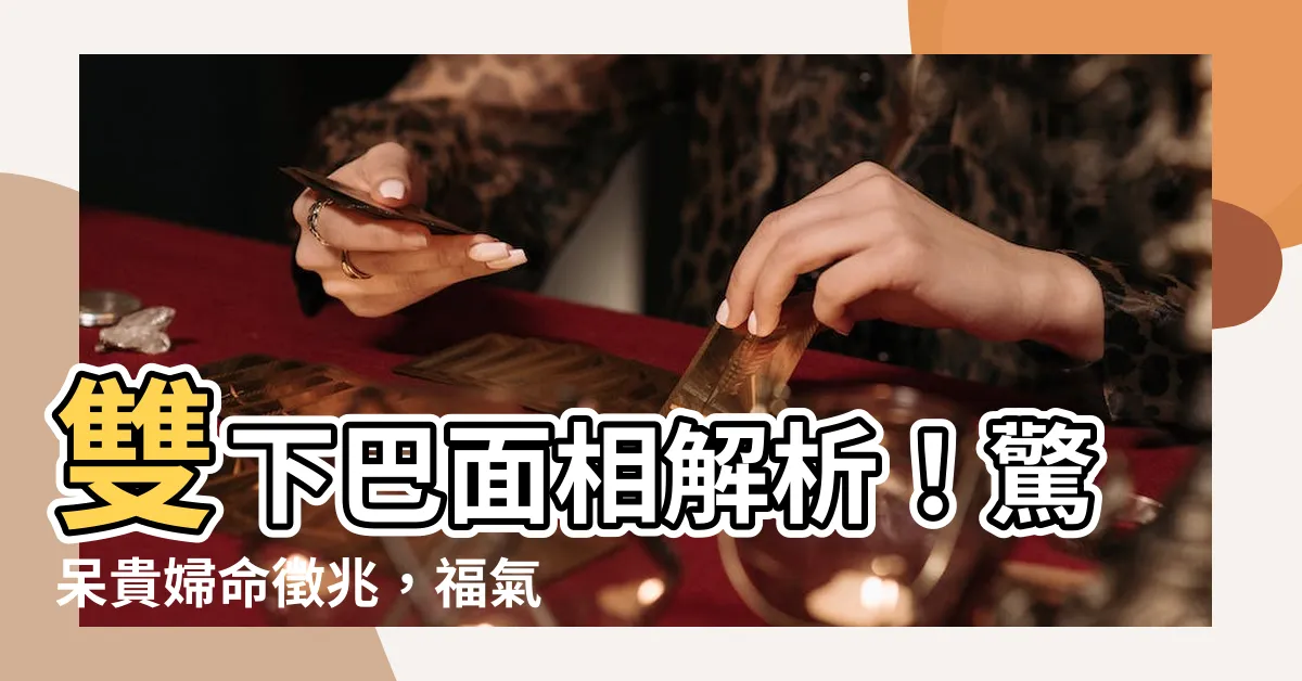 【雙下巴面相】雙下巴面相解析！驚呆貴婦命徵兆，福氣無人擋