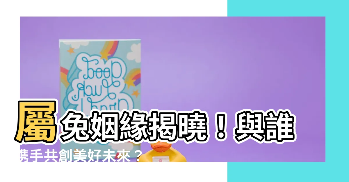 【屬兔和什麼屬相最配】屬兔姻緣揭曉！與誰攜手共創美好未來？
