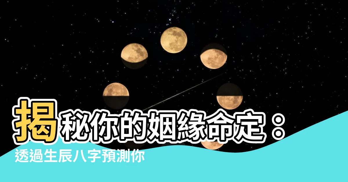 【生辰八字婚姻】揭秘你的姻緣命定：透過生辰八字預測你的婚姻之路