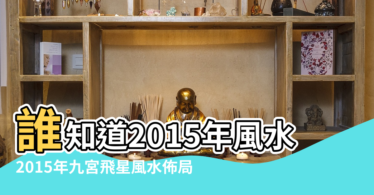 【2015年風水最佳佈局】誰知道2015年風水最佳佈局是怎樣的 |2015年九宮飛星風水佈局 |2015年風水佈局 |