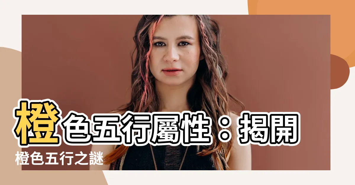 【橙色屬性】橙色五行屬性：揭開橙色五行之謎