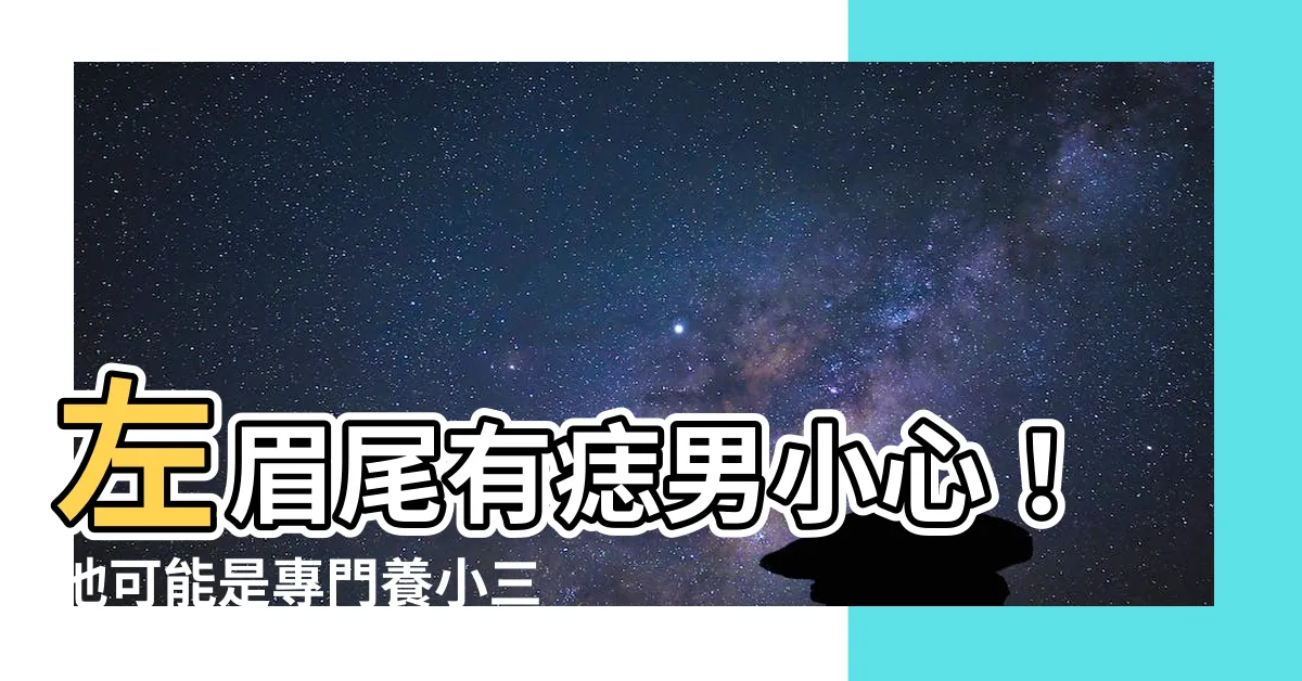 【左眉尾有痣男】左眉尾有痣男小心！他可能是專門養小三的渣男