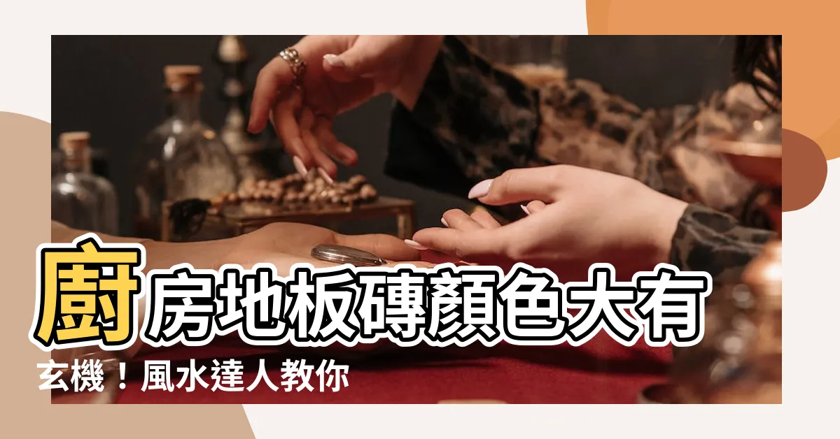 【廚房地板顏色風水】廚房地板磚顏色大有玄機！風水達人教你怎麼挑！