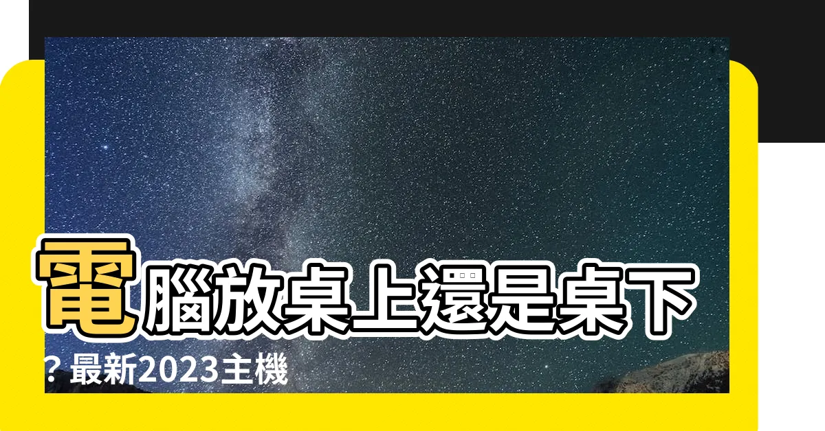 【電腦放桌上】電腦放桌上還是桌下？最新2023主機擺放秘技大公開