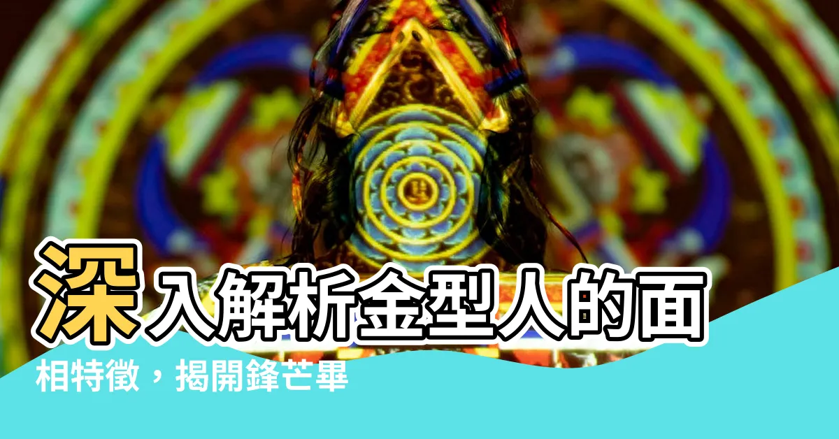 【金型人 面相】深入解析金型人的面相特徵，揭開鋒芒畢露的面具