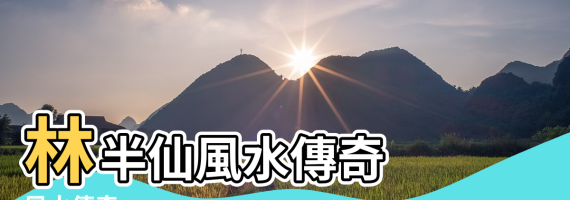 【風水傳奇】林半仙風水傳奇 |風水傳奇 |風水傳奇 |