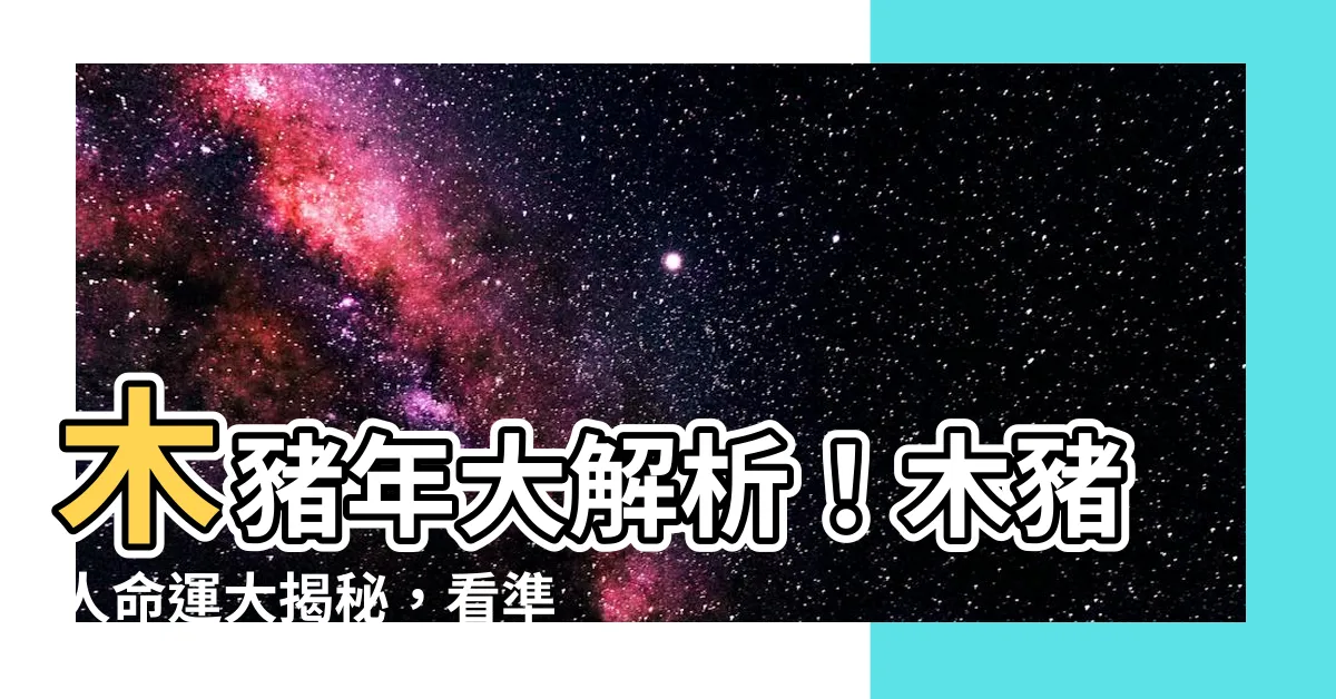 【木豬年】木豬年大解析！木豬人命運大揭秘，看準年份找出你的命！