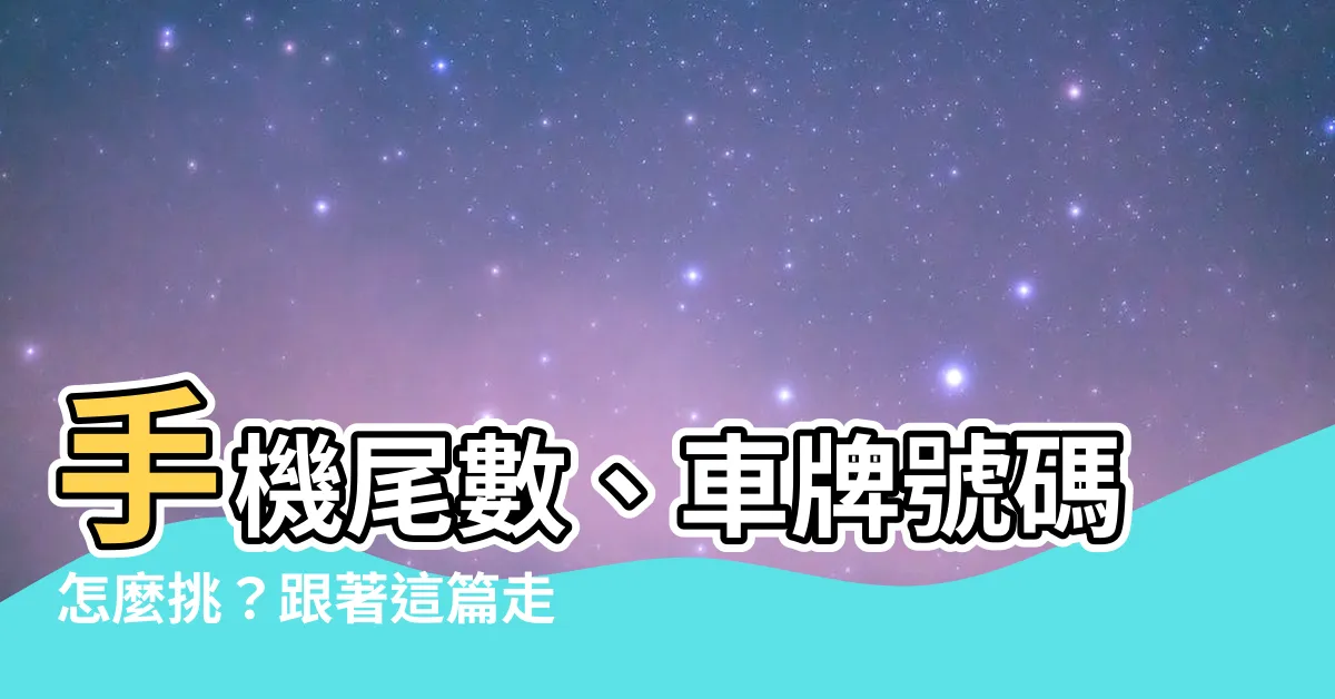 【吉數】手機尾數、車牌號碼怎麼挑？跟著這篇走，吉星拱照、好運跟著來