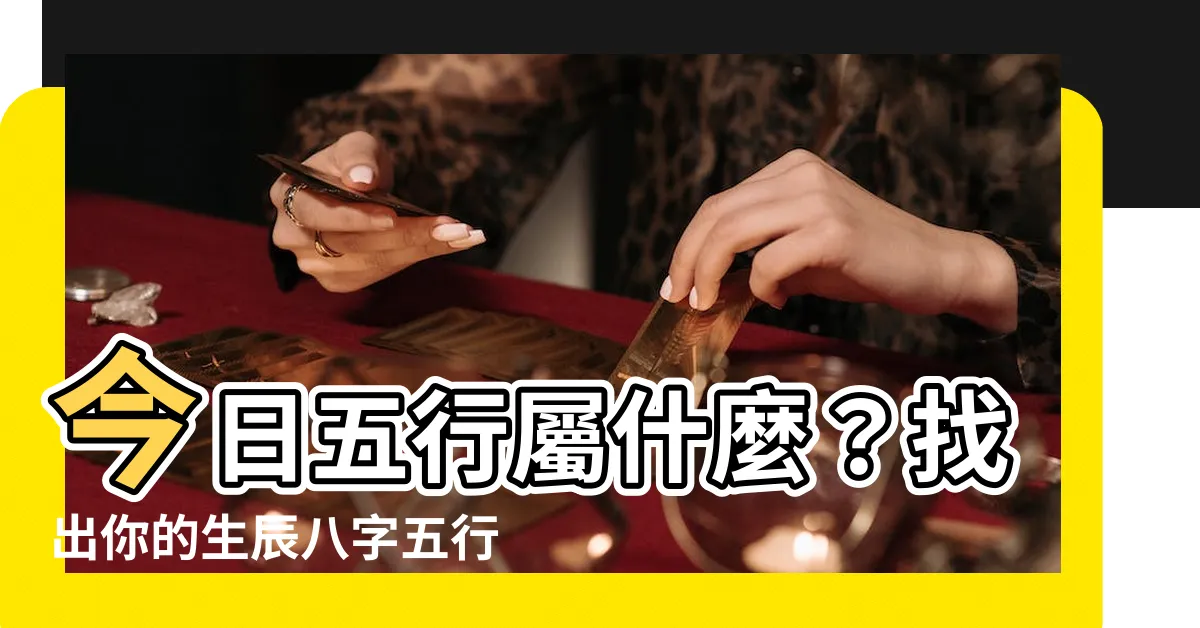 【今日五行屬什麼】今日五行屬什麼？找出你的生辰八字五行缺漏，掌握命運契機！
