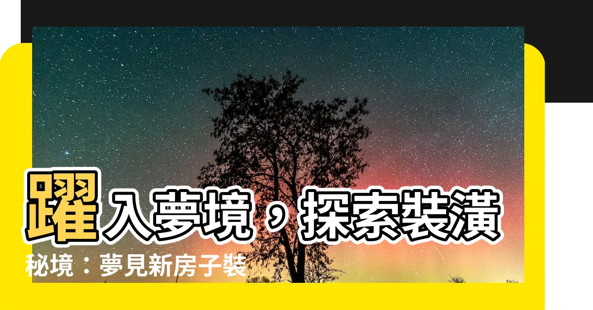 【夢見新房子裝潢】躍入夢境，探索裝潢秘境：夢見新房子裝潢