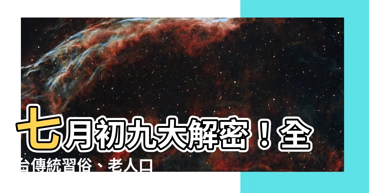 【七月初九】七月初九大解密！全台傳統習俗、老人口中三大玄機公開