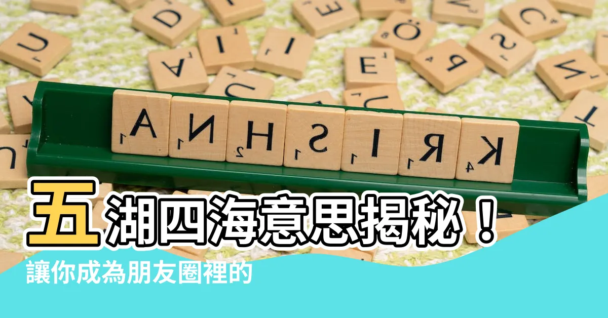 【五湖四海意思】五湖四海意思揭秘！讓你成為朋友圈裡的成語達人