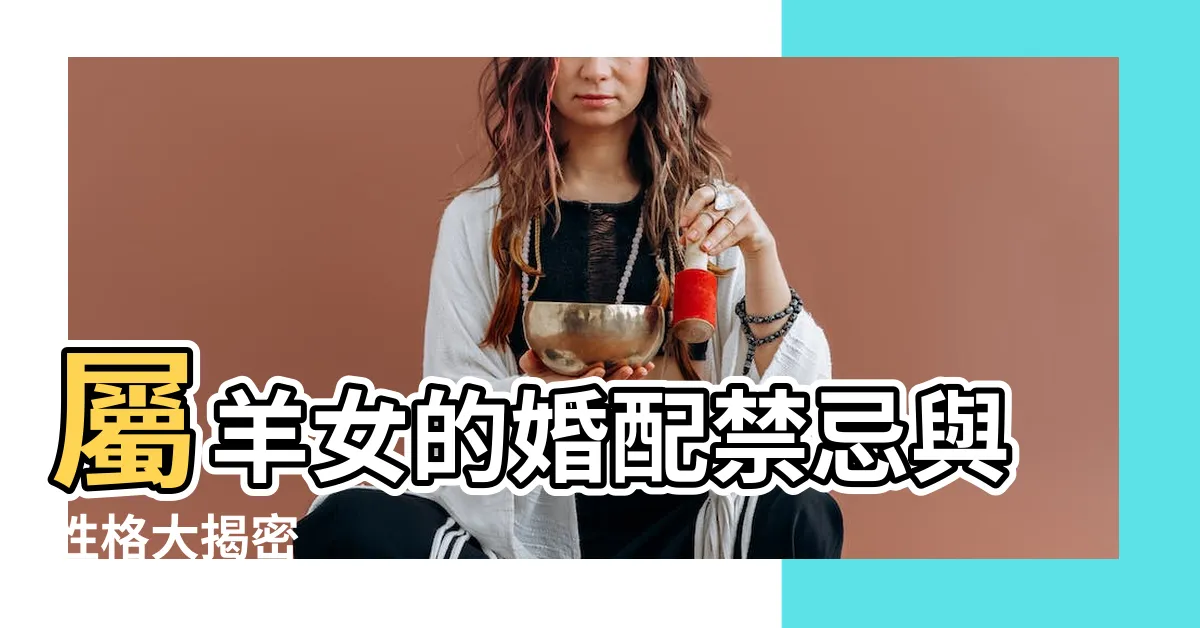 【屬羊的女人】屬羊女的婚配禁忌與性格大揭密