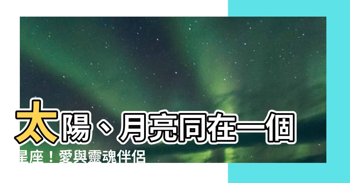 【太陽 月亮 同星座】太陽、月亮同在一個星座！愛與靈魂伴侶的星座密碼