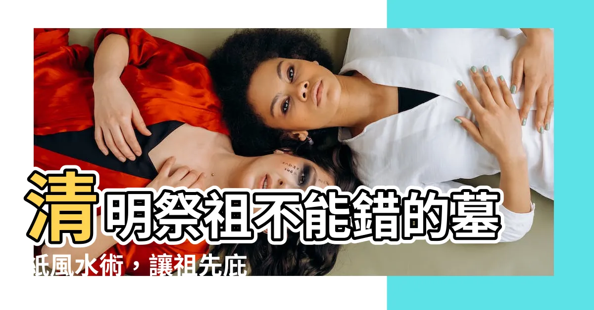 【墓紙】清明祭祖不能錯的墓紙風水術，讓祖先庇佑全家族！