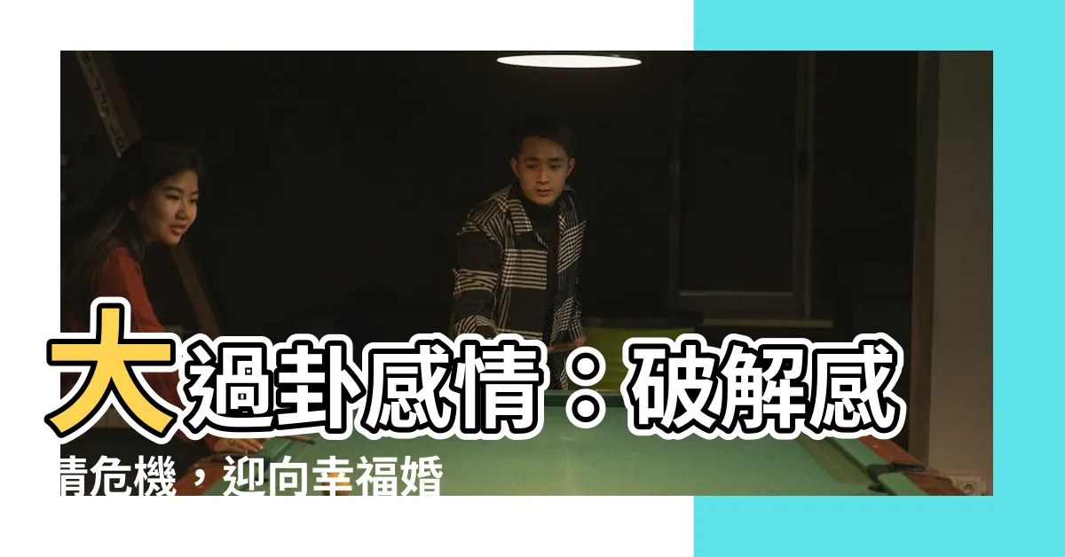 【大過卦感情】大過卦感情：破解感情危機，迎向幸福婚姻