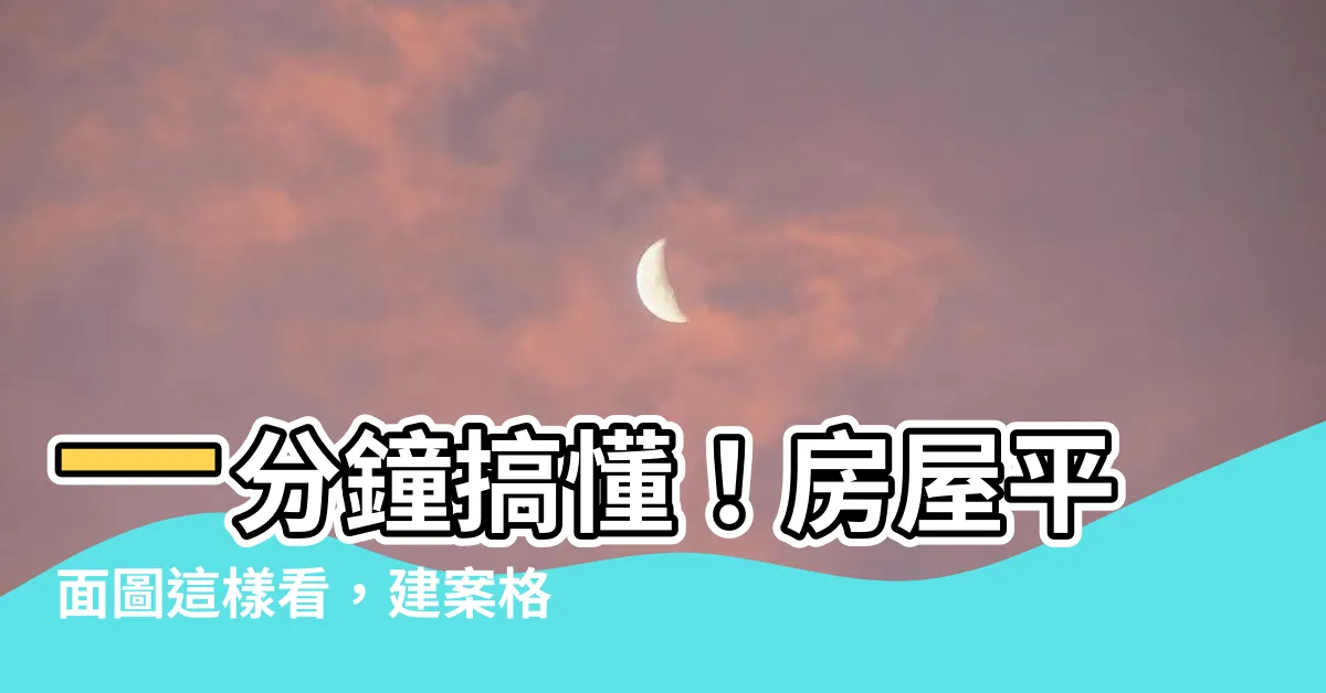【平面圖怎麼看】一分鐘搞懂！房屋平面圖這樣看，建案格局一目瞭然