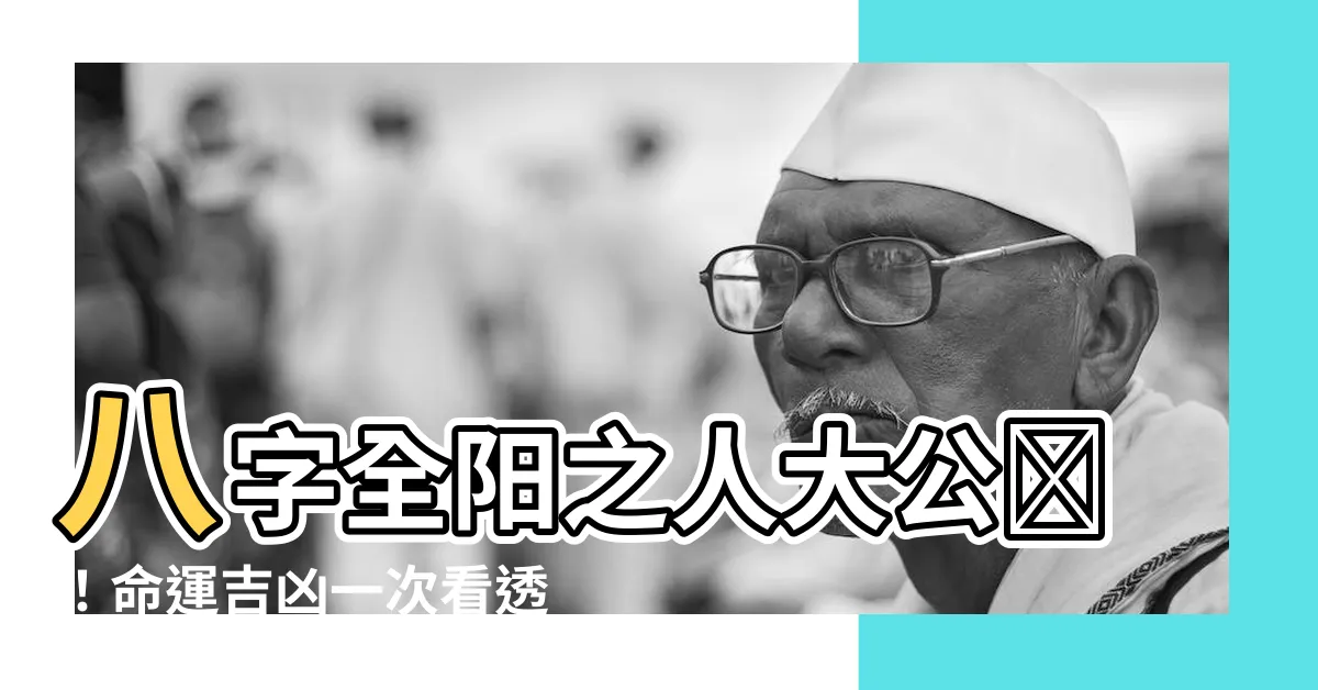 【全陽八字】八字全陽之人大公開！命運吉凶一次看透