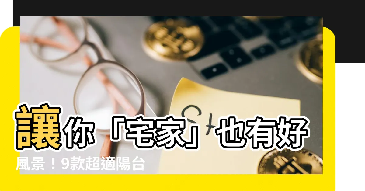 【住家陽台植物】讓你「宅家」也有好風景！9款超適陽台的夢幻植栽推薦