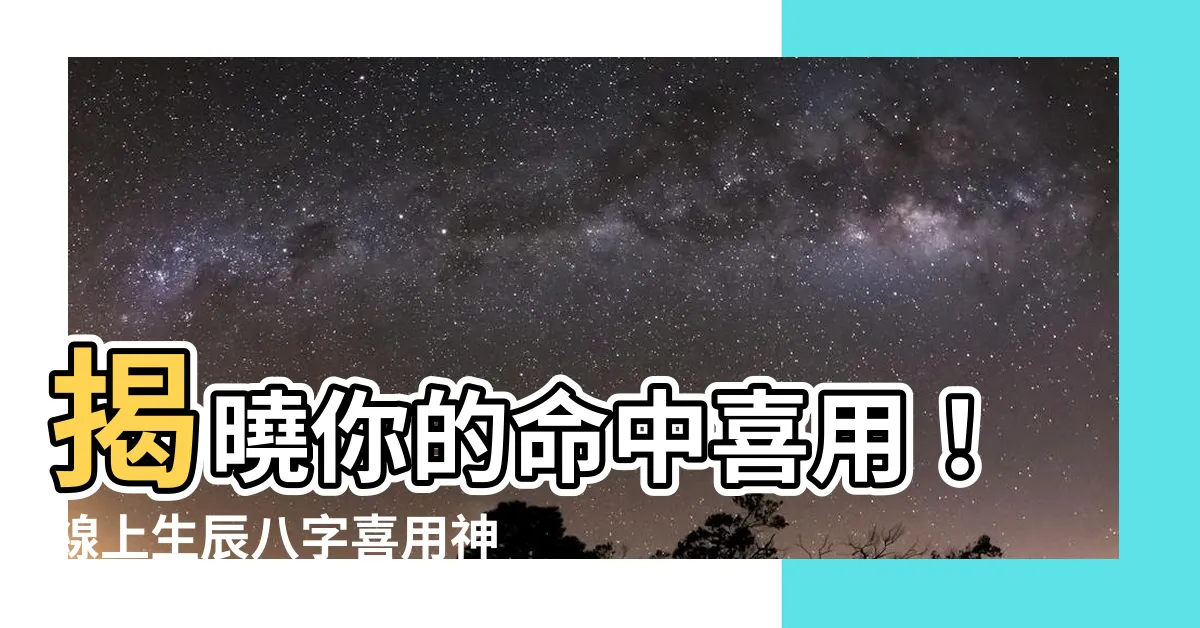【喜用】揭曉你的命中喜用！線上生辰八字喜用神免費查詢評分