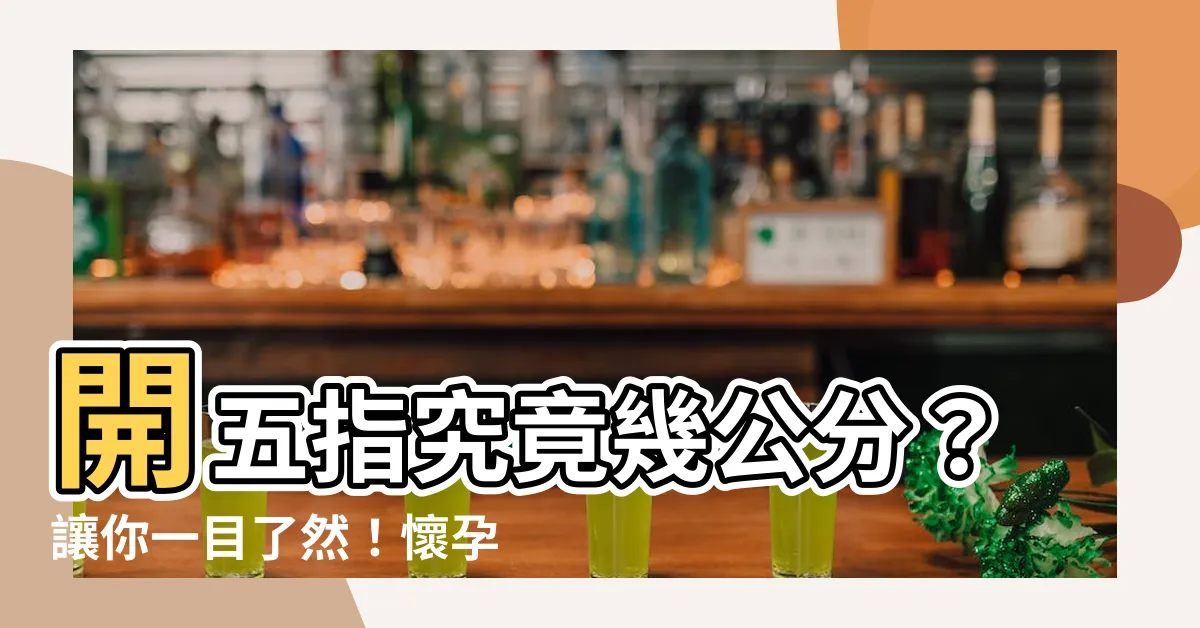 【開五指幾公分】開五指究竟幾公分？讓你一目瞭然！懷孕必知資訊大公開