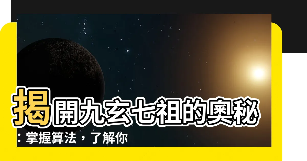 【九玄七祖算法】揭開九玄七祖的奧秘：掌握算法，瞭解你的血脈傳承