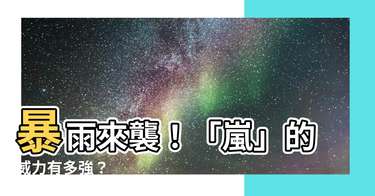 【嵐字意思】暴雨來襲！「嵐」的威力有多強？