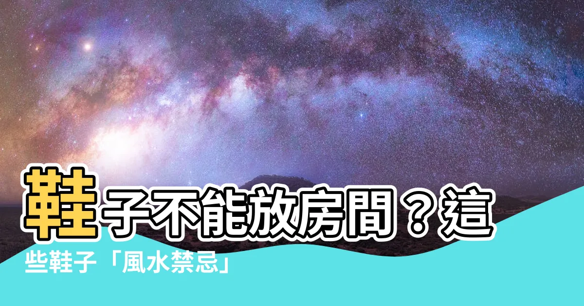 【鞋子不能放房間】鞋子不能放房間？這些鞋子「風水禁忌」你一定要知道！