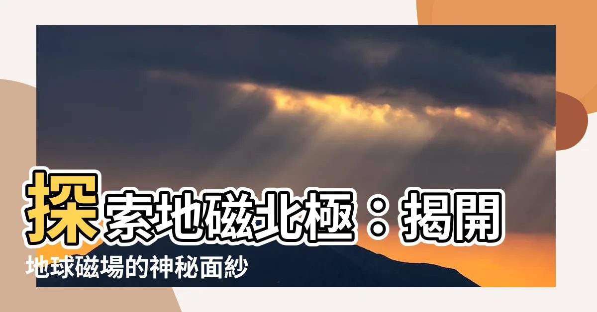 【地磁北極】探索地磁北極：揭開地球磁場的神秘面紗