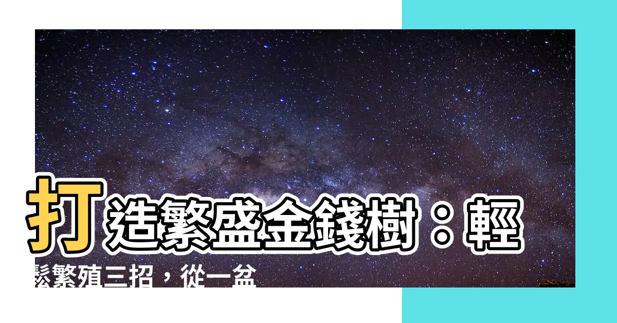 【金錢樹 繁殖】打造繁盛金錢樹：輕鬆繁殖三招，從一盆變十盆